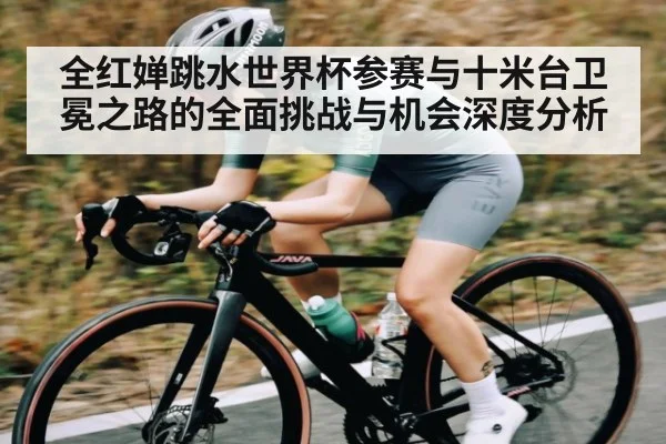 全红婵跳水世界杯参赛与十米台卫冕之路的全面挑战与机会深度分析 | kaiyunapp